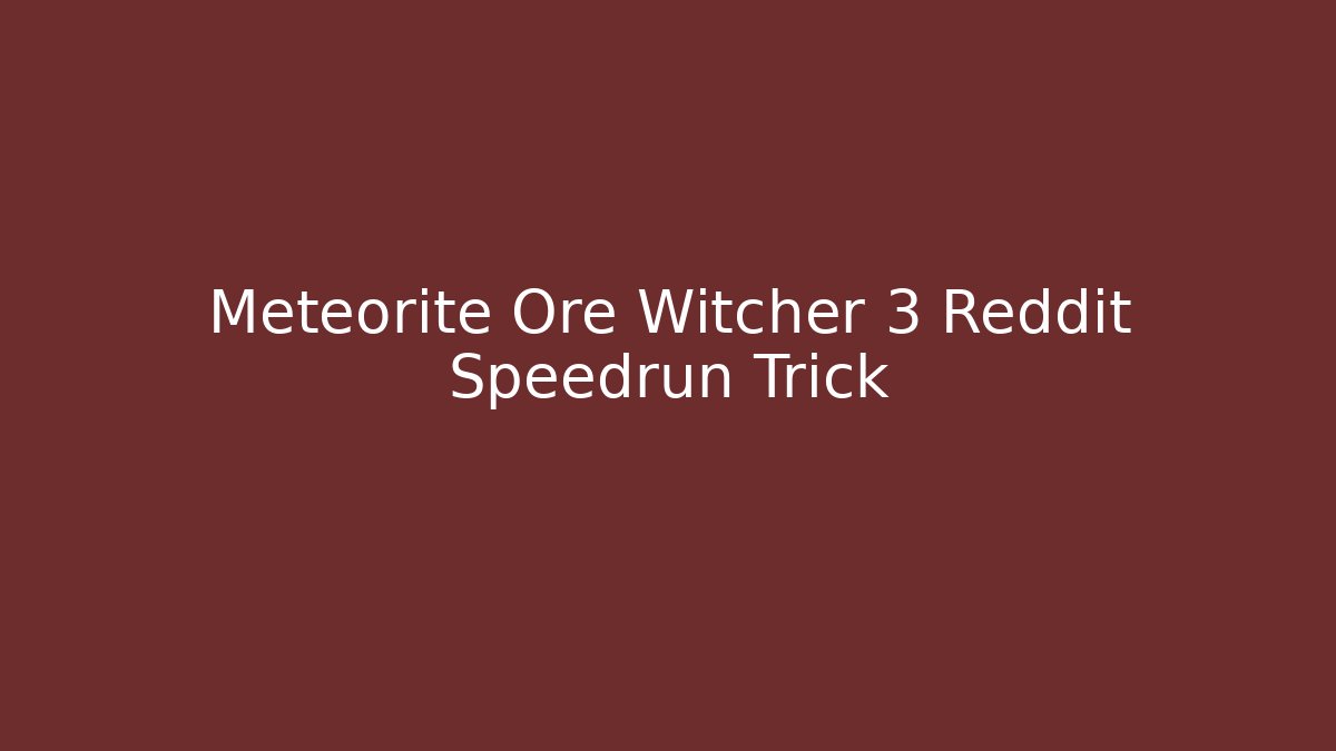 Meteorite Ore Witcher 3 Reddit Speedrun Trick