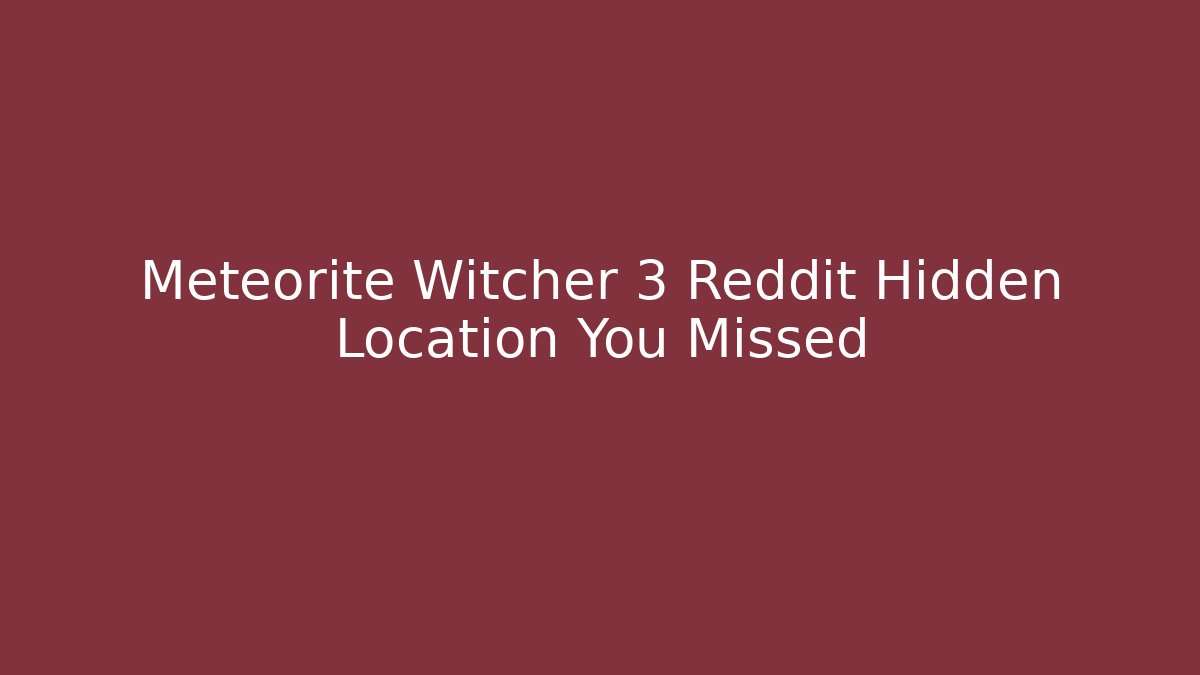 Meteorite Witcher 3 Reddit Hidden Location You Missed