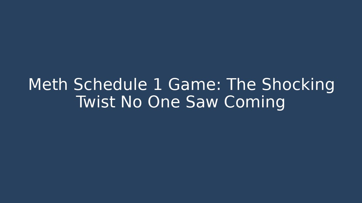 Meth Schedule 1 Game: The Shocking Twist No One Saw Coming