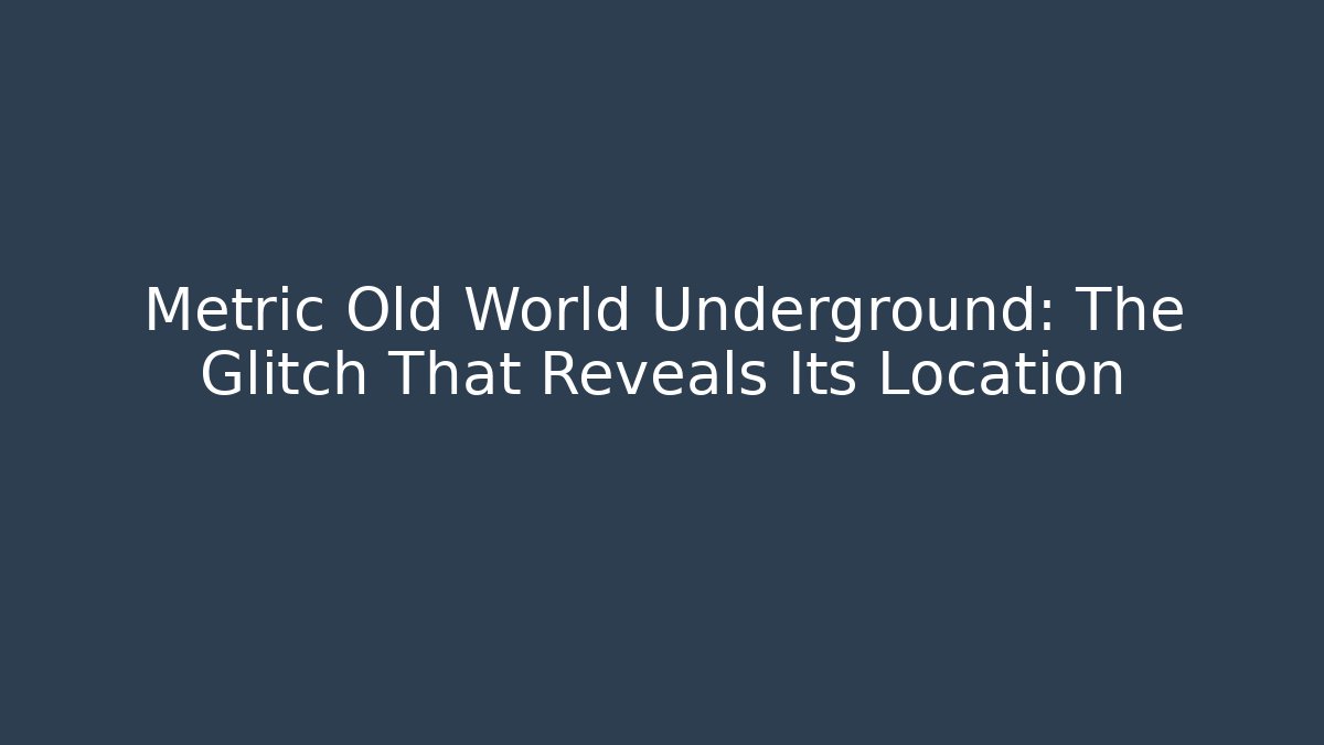 Metric Old World Underground: The Glitch That Reveals Its Location