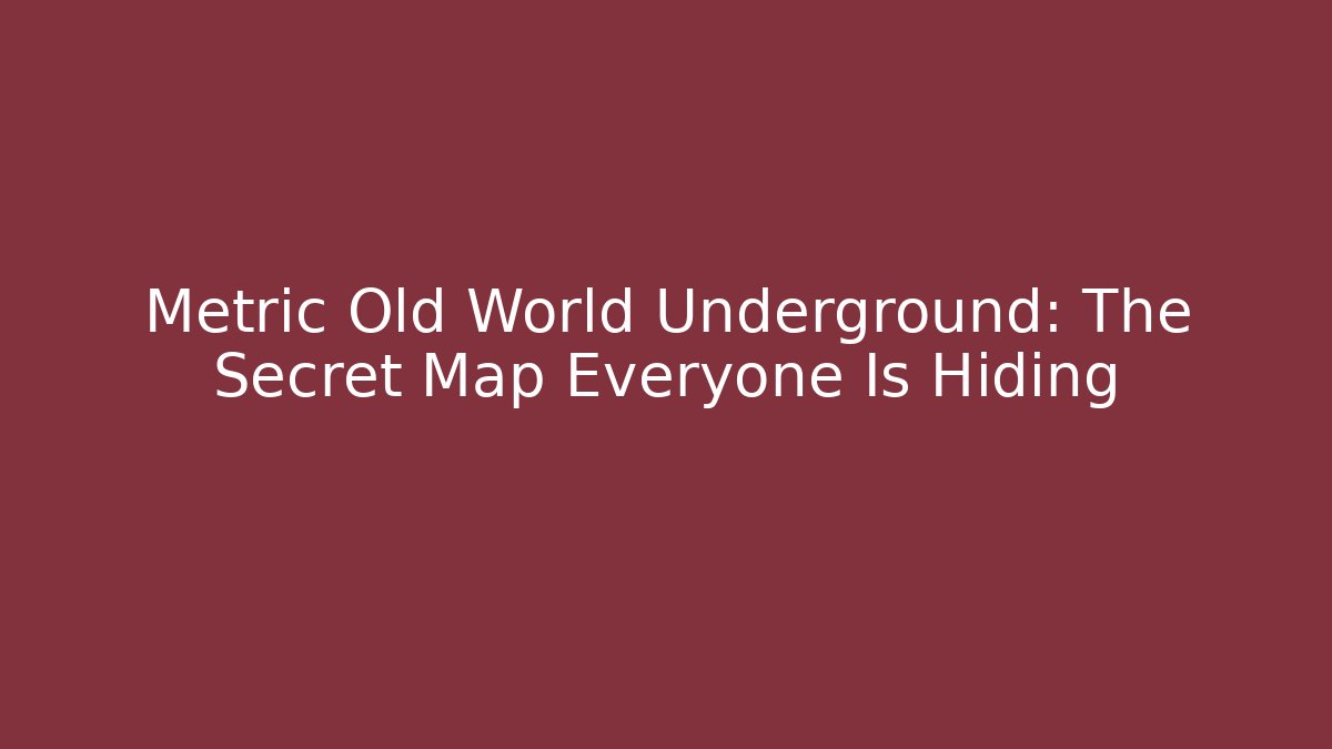 Metric Old World Underground: The Secret Map Everyone Is Hiding