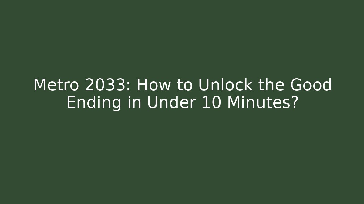 Metro 2033: How to Unlock the Good Ending in Under 10 Minutes?