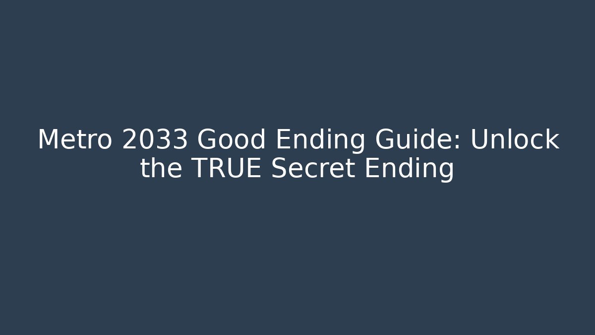 Metro 2033 Good Ending Guide: Unlock the TRUE Secret Ending