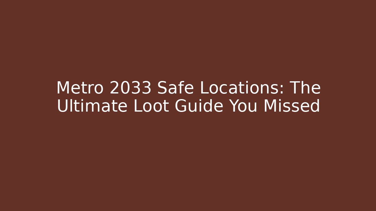 Metro 2033 Safe Locations: The Ultimate Loot Guide You Missed