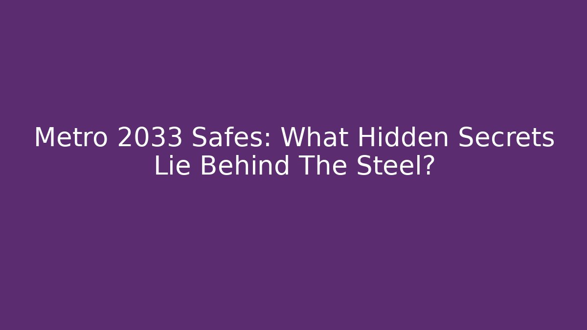 Metro 2033 Safes: What Hidden Secrets Lie Behind The Steel? - Critter Realm