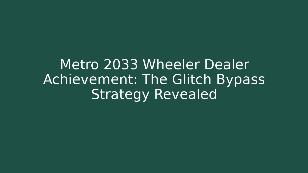 Metro 2033 Wheeler Dealer Achievement: The Glitch Bypass Strategy Revealed