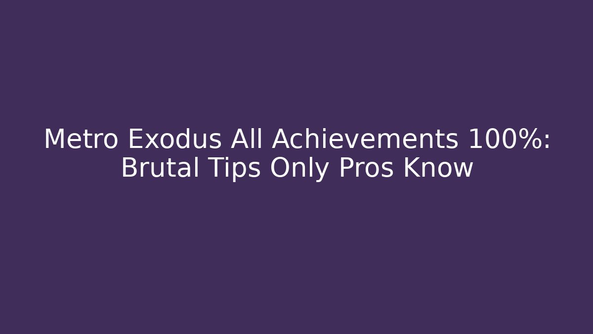 Metro Exodus All Achievements 100%: Brutal Tips Only Pros Know