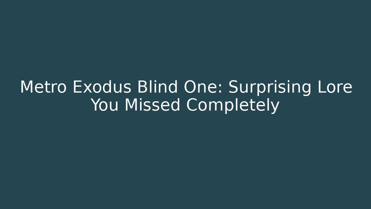 Metro Exodus Blind One: Surprising Lore You Missed Completely