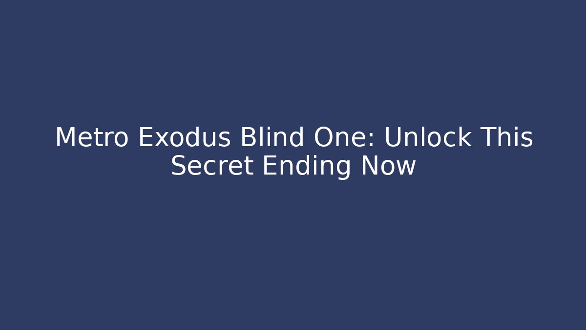 Metro Exodus Blind One: Unlock This Secret Ending Now