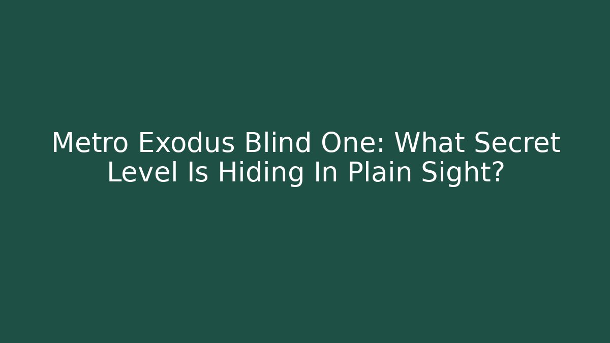 Metro Exodus Blind One: What Secret Level Is Hiding In Plain Sight?
