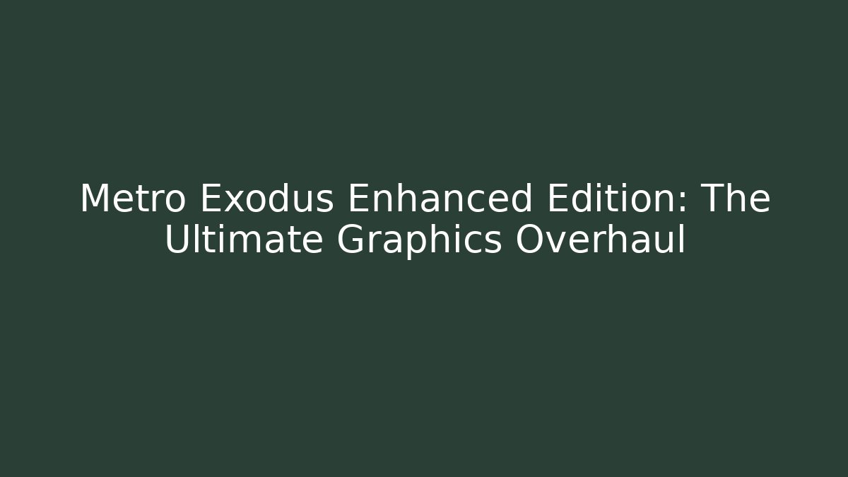 Metro Exodus Enhanced Edition: The Ultimate Graphics Overhaul