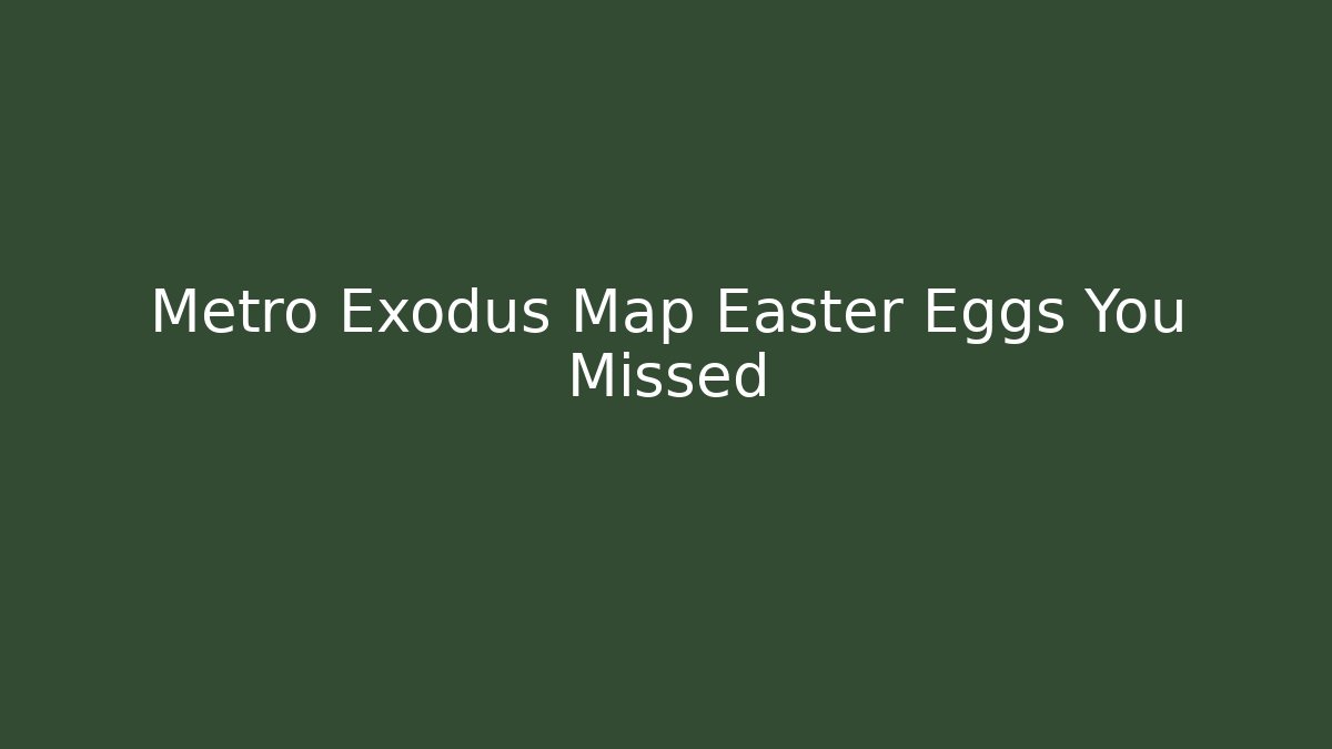 Metro Exodus Map Easter Eggs You Missed