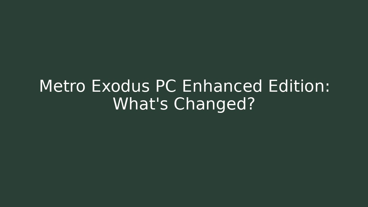 Metro Exodus PC Enhanced Edition: What’s Changed?