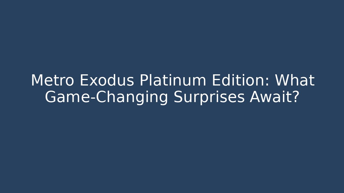 Metro Exodus Platinum Edition: What Game-Changing Surprises Await?