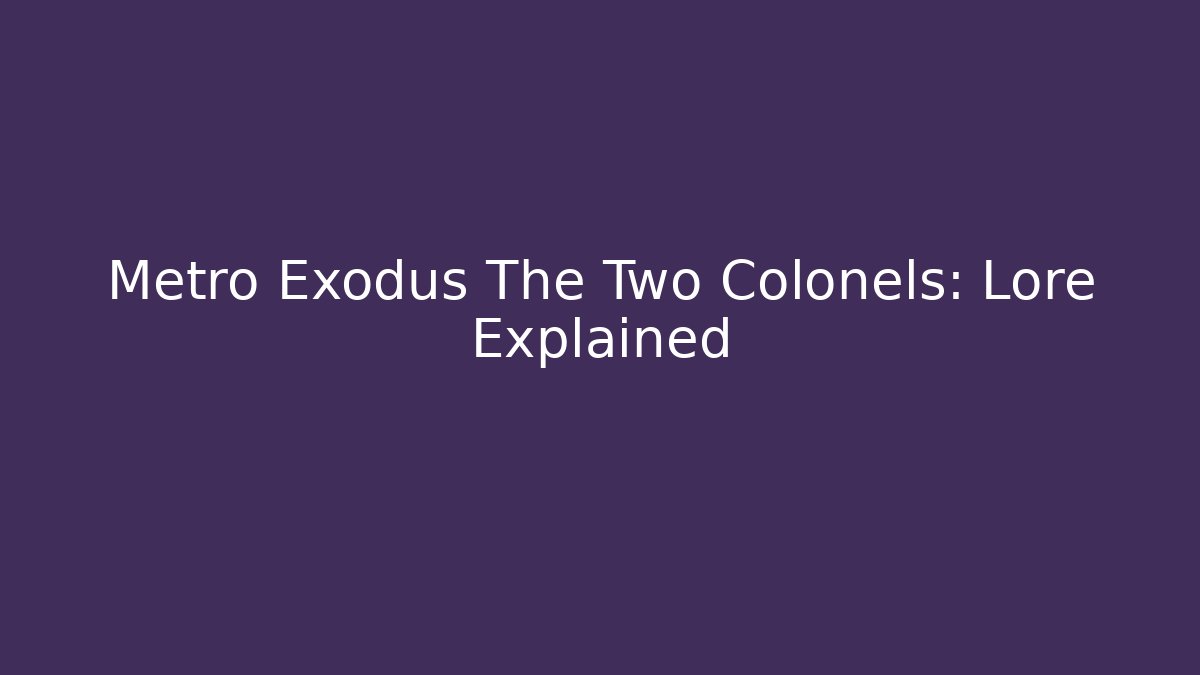 Metro Exodus The Two Colonels: Lore Explained