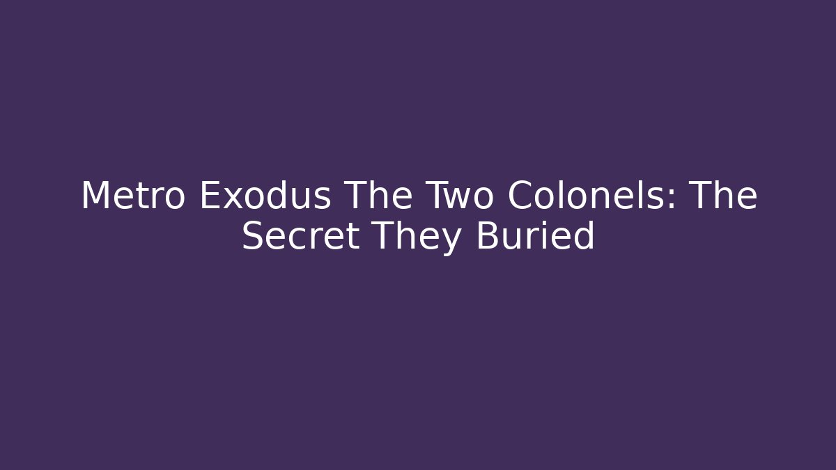 Metro Exodus The Two Colonels: The Secret They Buried
