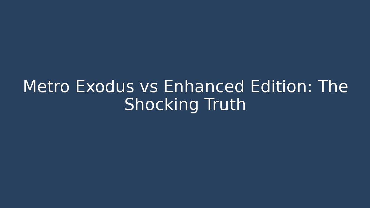 Metro Exodus vs Enhanced Edition: The Shocking Truth