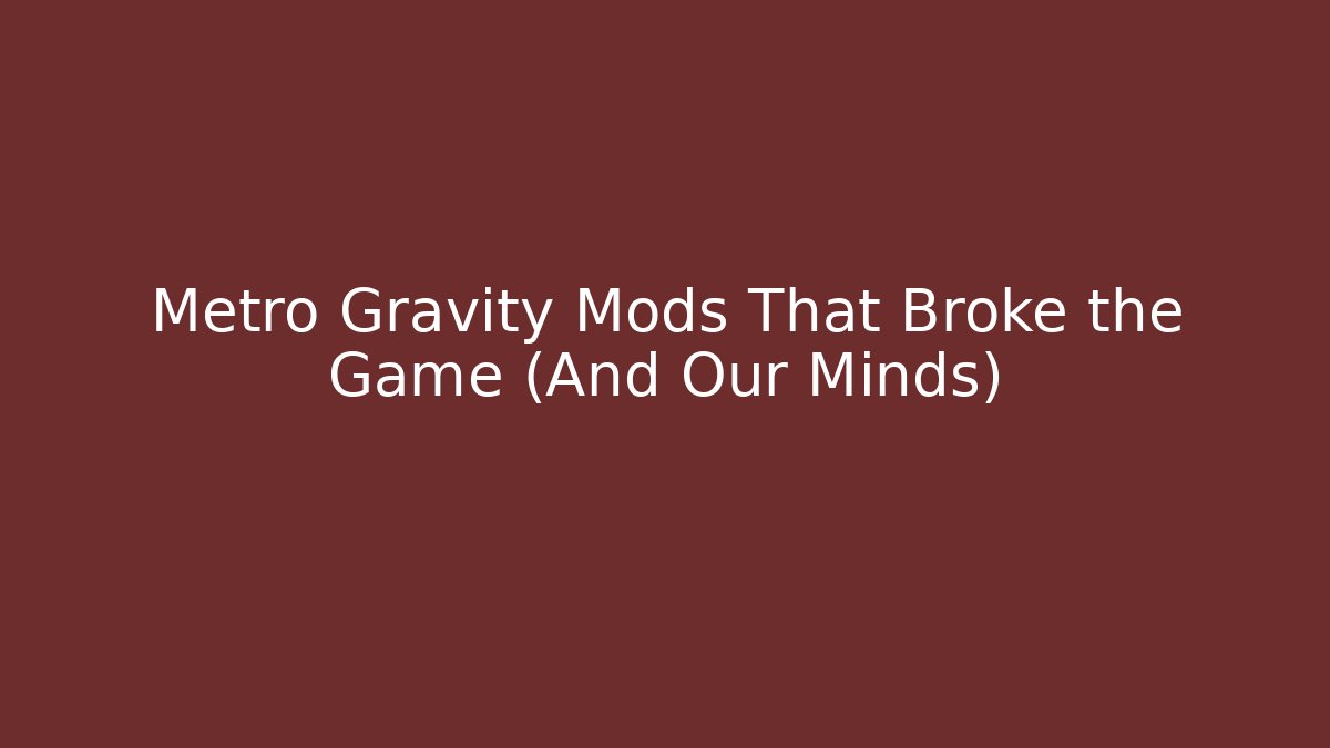 Metro Gravity Mods That Broke the Game (And Our Minds)