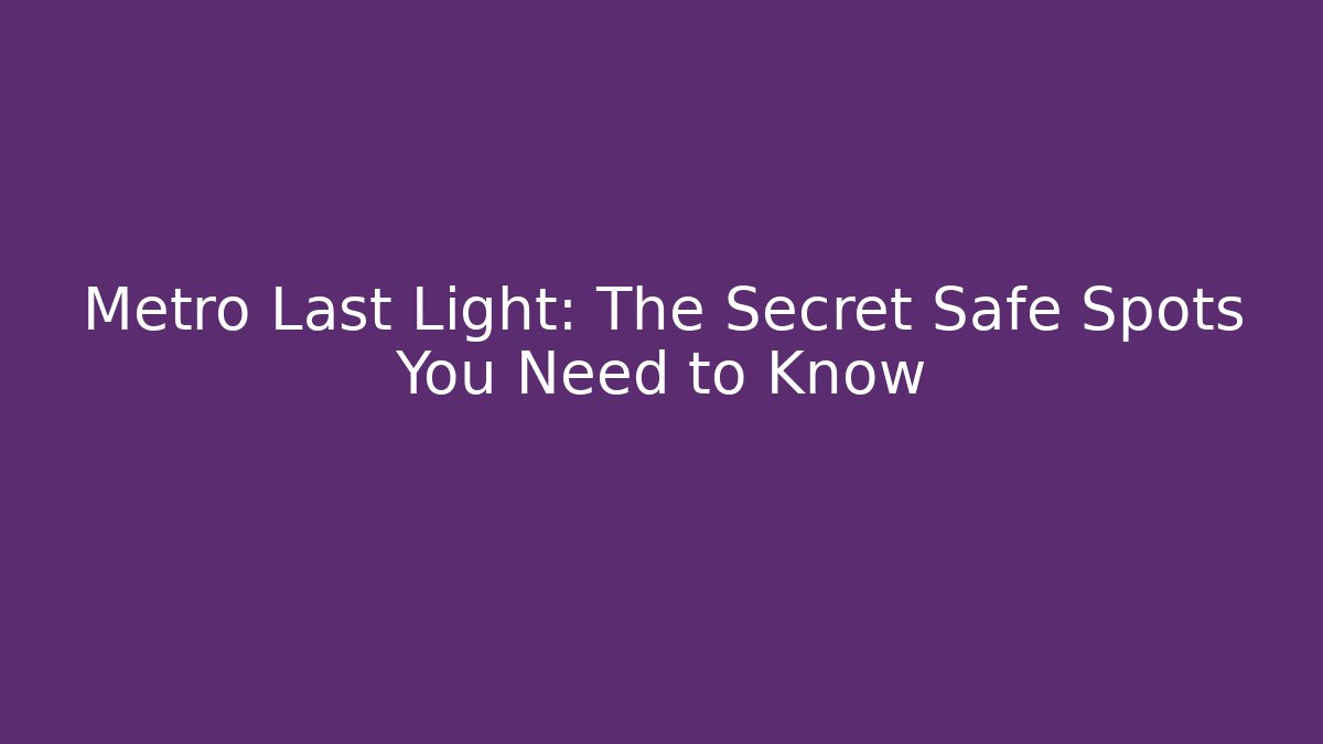 Metro Last Light: The Secret Safe Spots You Need to Know