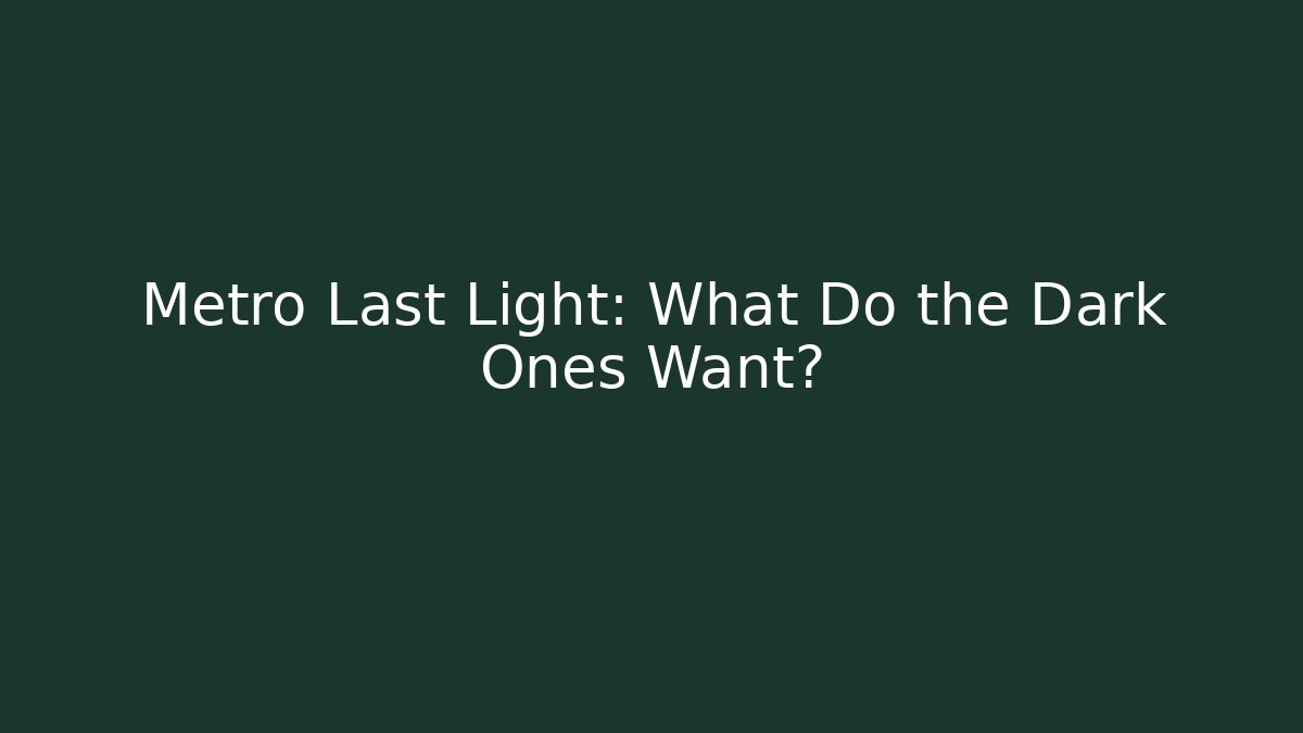 Metro Last Light: What Do the Dark Ones Want?