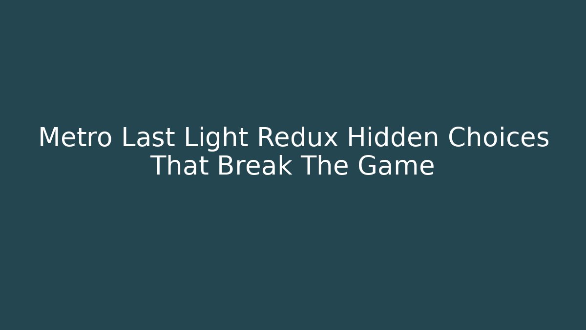 Metro Last Light Redux Hidden Choices That Break The Game