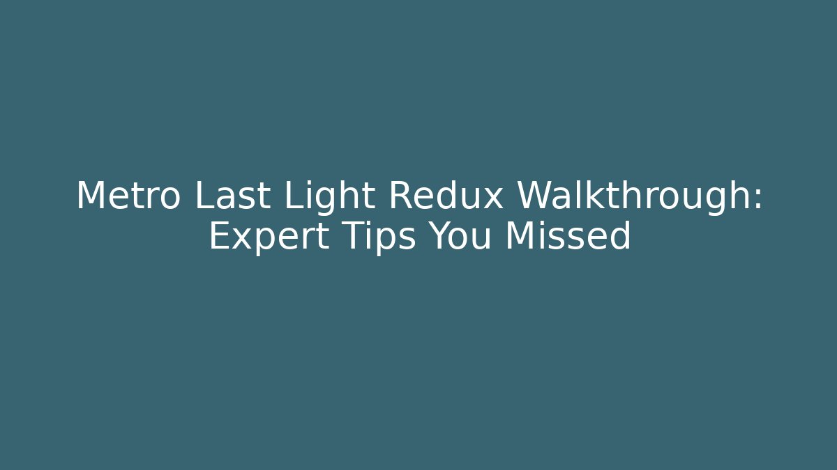 Metro Last Light Redux Walkthrough: Expert Tips You Missed
