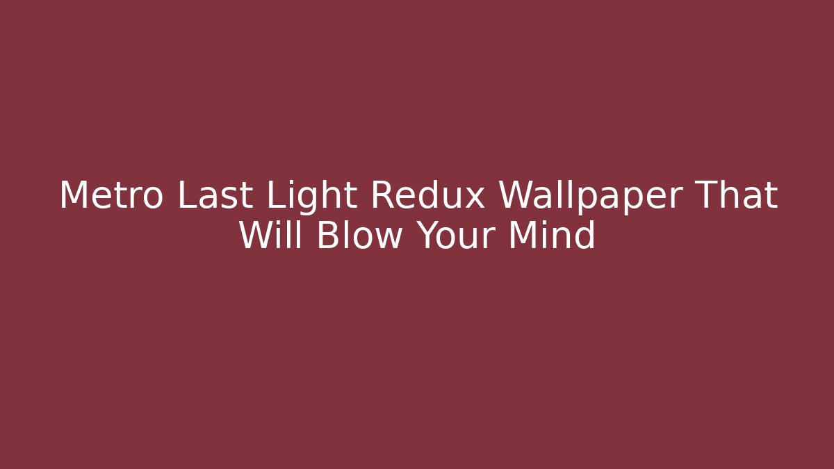 Metro Last Light Redux Wallpaper That Will Blow Your Mind - Critter Realm