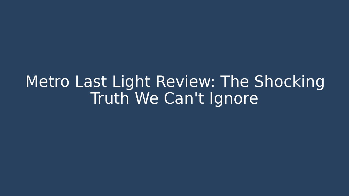 Metro Last Light Review: The Shocking Truth We Can't Ignore - Critter Realm