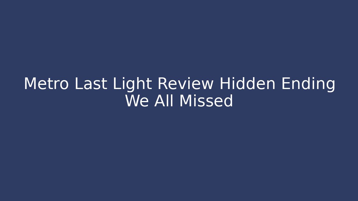 Metro Last Light Review Hidden Ending We All Missed