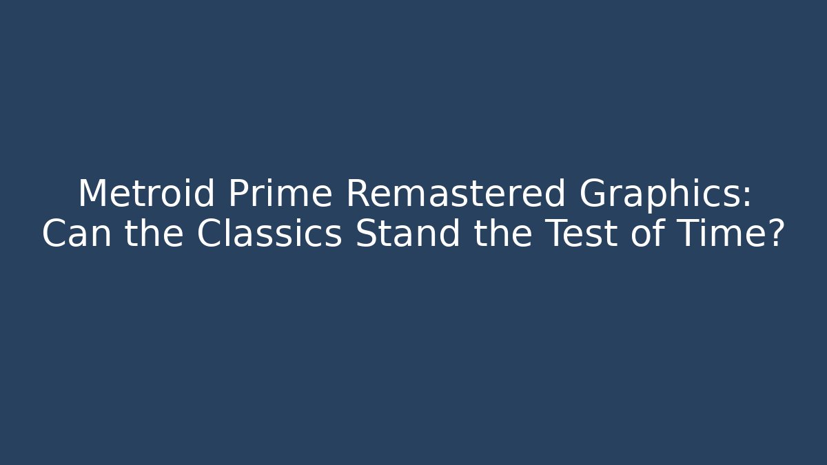 Metroid Prime Remastered Graphics: Can the Classics Stand the Test of Time?