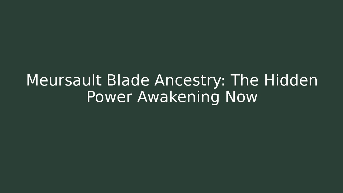 Meursault Blade Ancestry: The Hidden Power Awakening Now