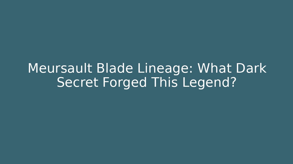 Meursault Blade Lineage: What Dark Secret Forged This Legend?
