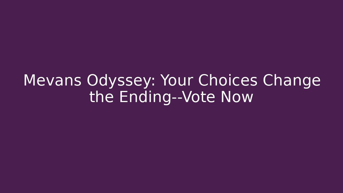 Mevans Odyssey: Your Choices Change the Ending—Vote Now