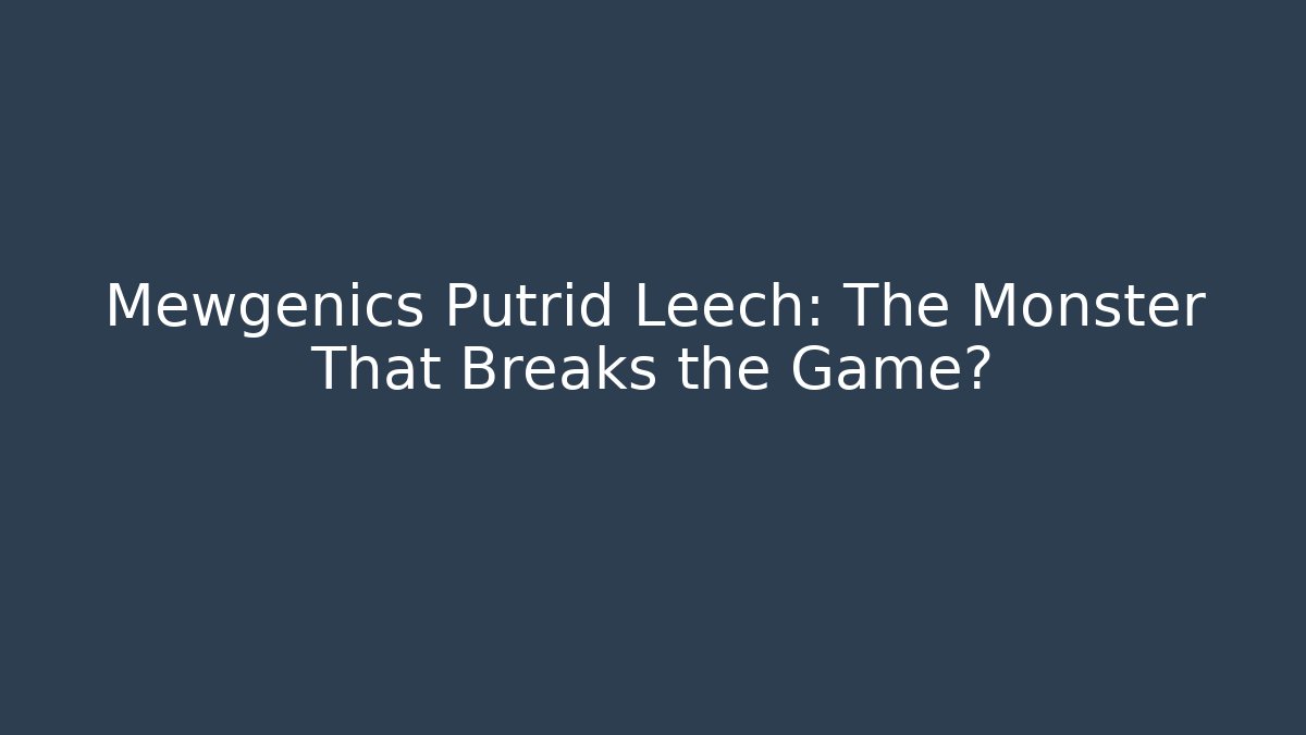 Mewgenics Putrid Leech: The Monster That Breaks the Game?