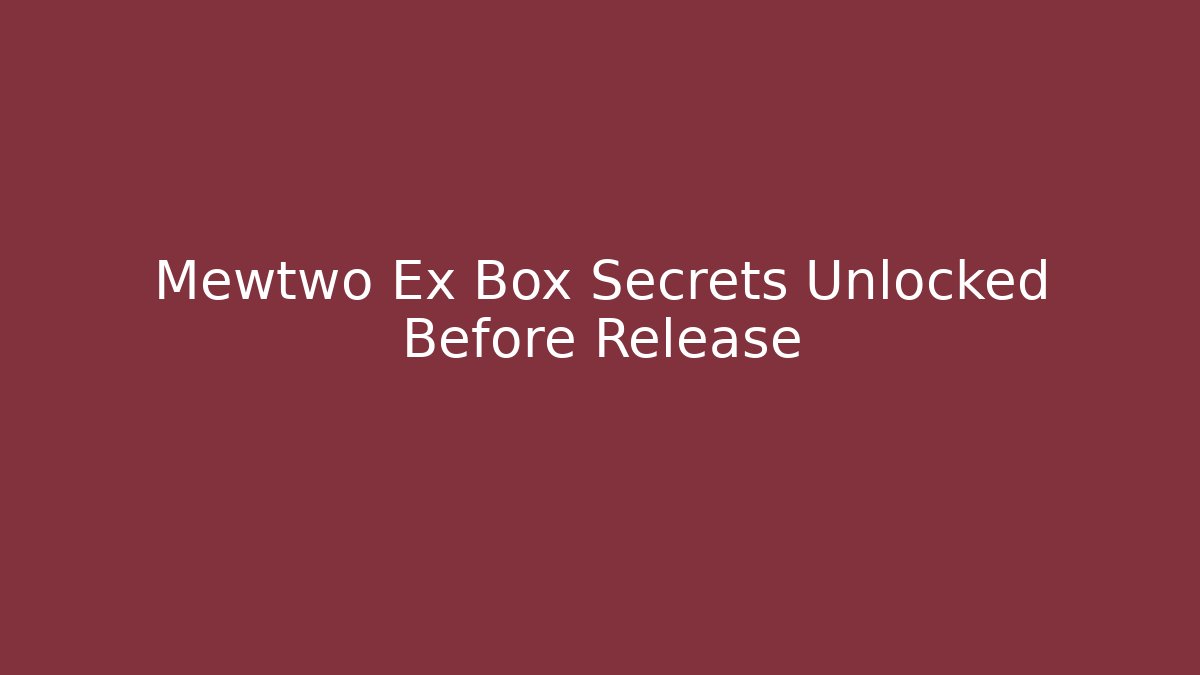 Mewtwo Ex Box Secrets Unlocked Before Release
