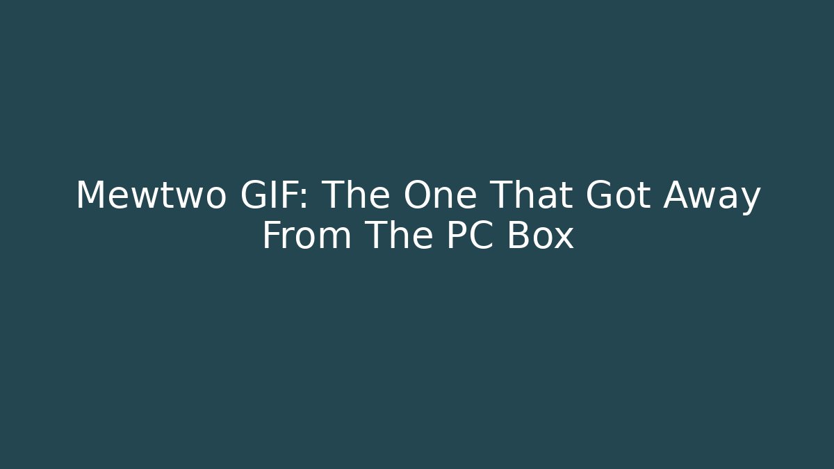 Mewtwo GIF: The One That Got Away From The PC Box