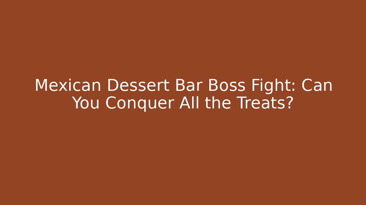 Mexican Dessert Bar Boss Fight: Can You Conquer All the Treats?