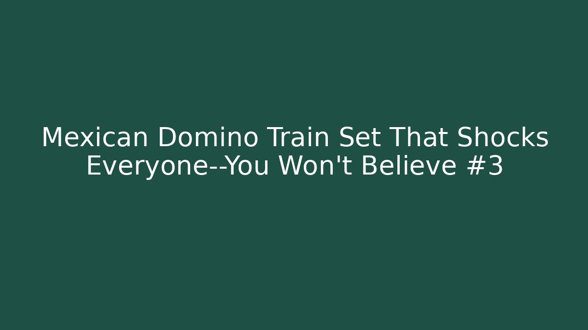 Mexican Domino Train Set That Shocks Everyone—You Won't Believe #3
