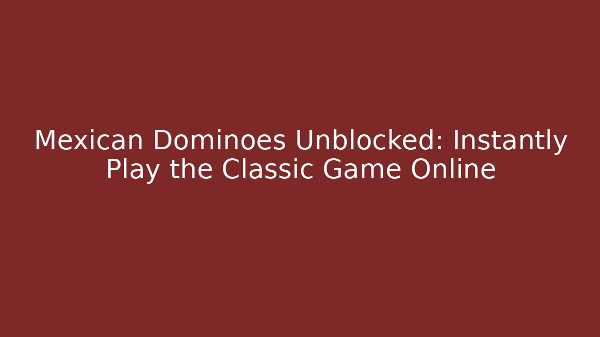 Mexican Dominoes Unblocked: Instantly Play the Classic Game Online