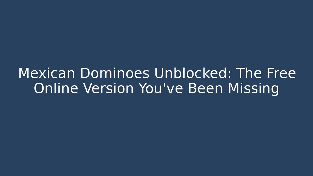 Mexican Dominoes Unblocked: The Free Online Version You’ve Been Missing