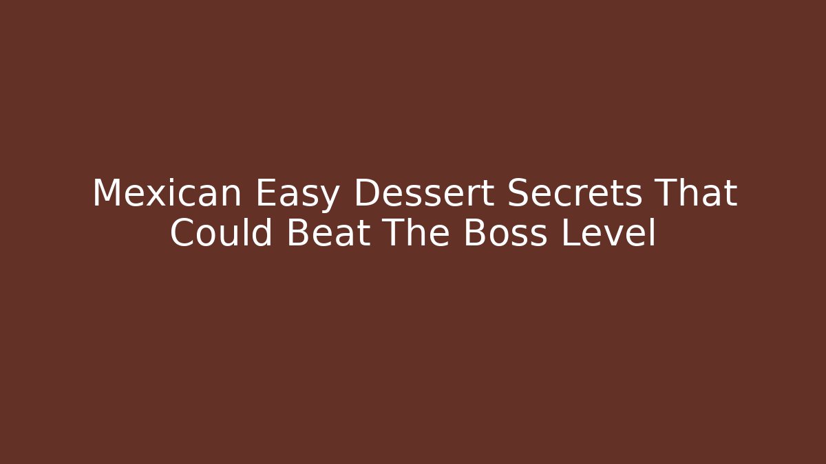 Mexican Easy Dessert Secrets That Could Beat The Boss Level - Critter Realm