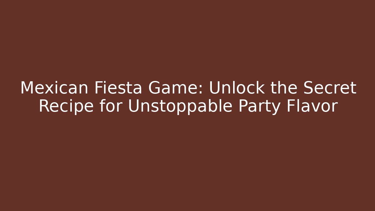 Mexican Fiesta Game: Unlock the Secret Recipe for Unstoppable Party Flavor