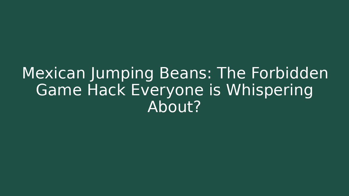 Mexican Jumping Beans: The Forbidden Game Hack Everyone is Whispering About?