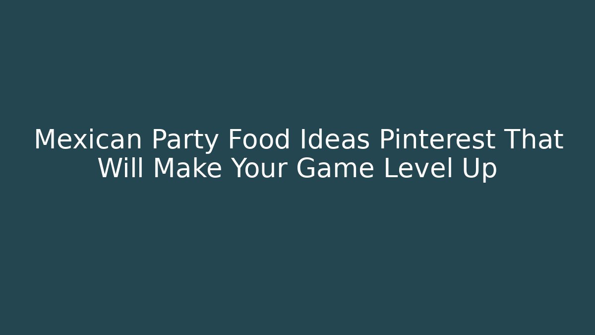 Mexican Party Food Ideas Pinterest That Will Make Your Game Level Up