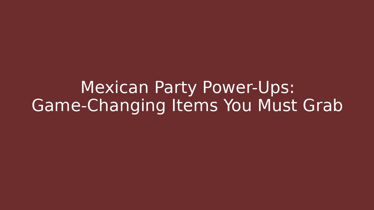 Mexican Party Power-Ups: Game-Changing Items You Must Grab