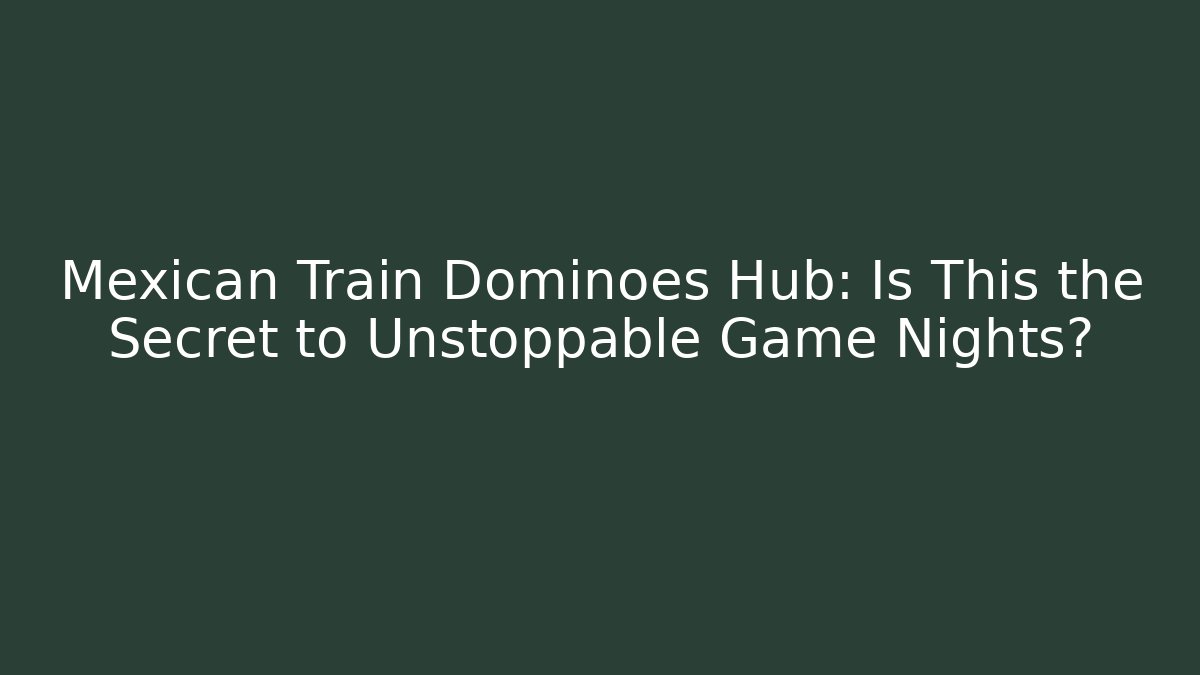 Mexican Train Dominoes Hub: Is This the Secret to Unstoppable Game Nights?
