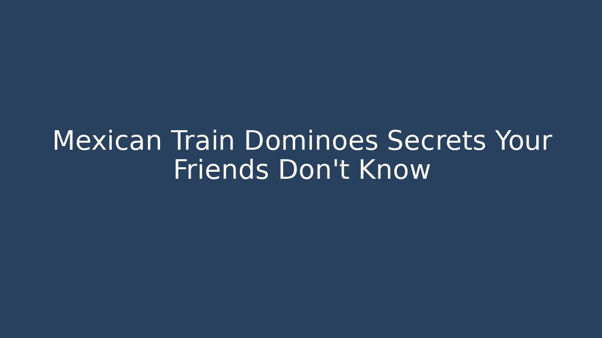 Mexican Train Dominoes Secrets Your Friends Don't Know