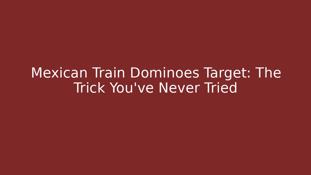 Mexican Train Dominoes Target: The Trick You’ve Never Tried