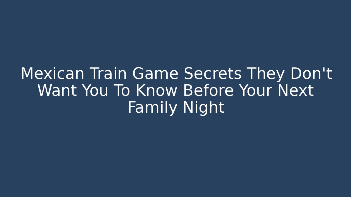 Mexican Train Game Secrets They Don't Want You To Know Before Your Next Family Night