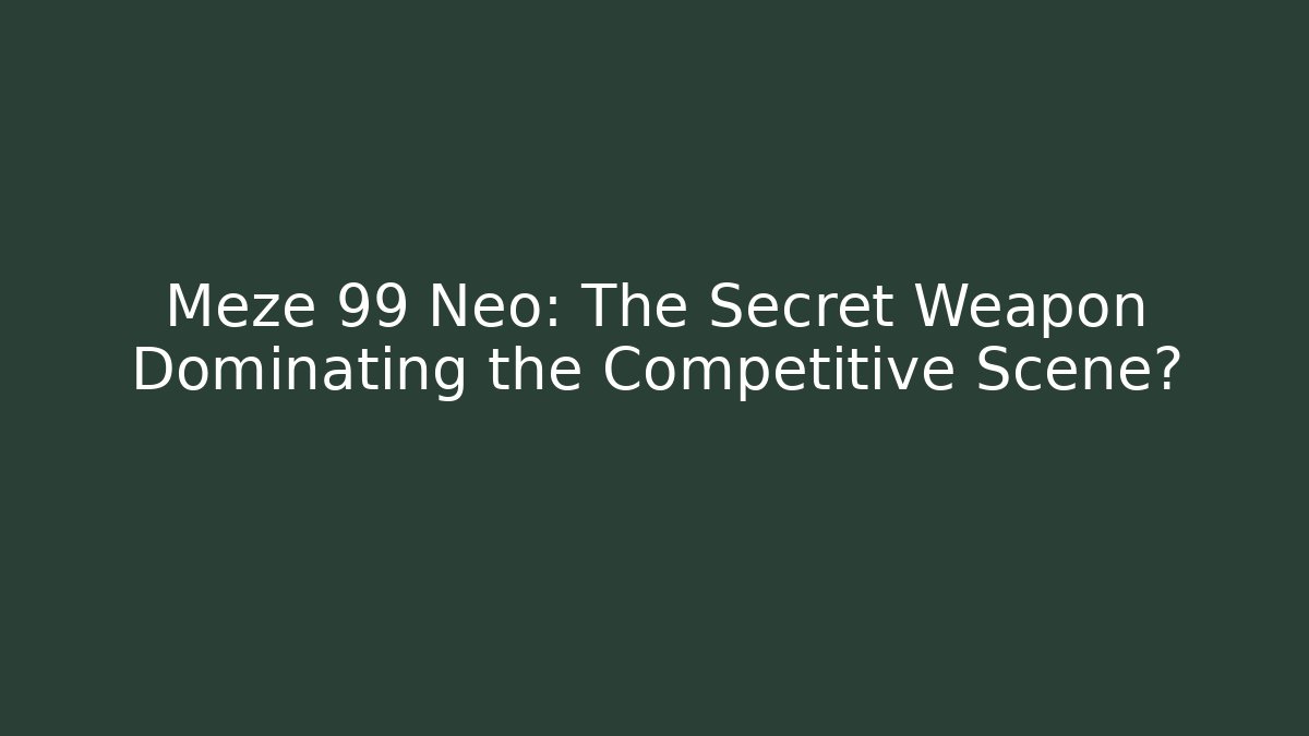 Meze 99 Neo: The Secret Weapon Dominating the Competitive Scene?